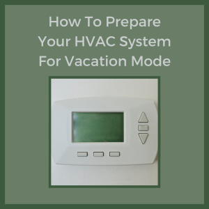 How to Prepare Your HVAC System for Vacation Mode